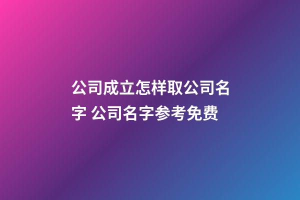 公司成立怎样取公司名字 公司名字参考免费-第1张-公司起名-玄机派